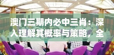 澳门三期内必中三肖:深入理解其概率与策略,全面把握博彩市场的精髓