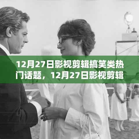 12月27日影视剪辑搞笑盛宴,热门话题大狂欢