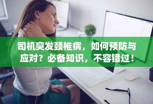 司机突发颈椎病,如何预防与应对?必备知识,不容错过!