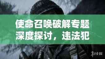 使命召唤破解专题深度探讨,违法犯罪警示录