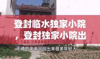 登封临水独家小院,登封独家小院出售信息