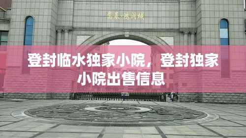 登封临水独家小院,登封独家小院出售信息