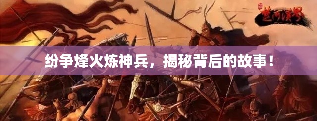 纷争烽火炼神兵,揭秘背后的故事!