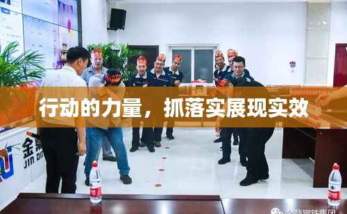 行动的力量,抓落实展现实效