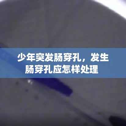 少年突发肠穿孔，发生肠穿孔应怎样处理 