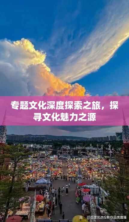 专题文化深度探索之旅,探寻文化魅力之源