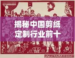 揭秘中国剪纸定制行业前十名厂家排名及深度解析!