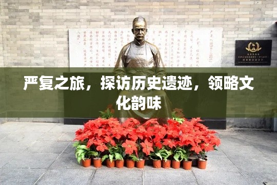 严复之旅,探访历史遗迹,领略文化韵味