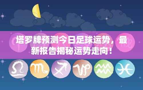 塔罗牌预测今日足球运势，最新报告揭秘运势走向！