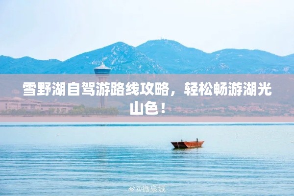 雪野湖自驾游路线攻略,轻松畅游湖光山色!