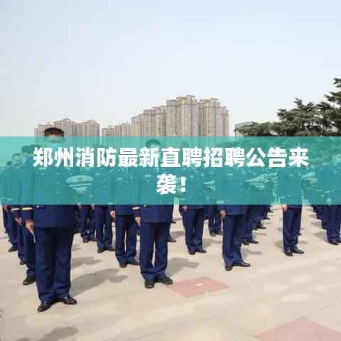 郑州消防最新直聘招聘公告来袭!