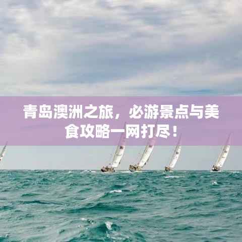 青岛澳洲之旅，必游景点与美食攻略一网打尽！