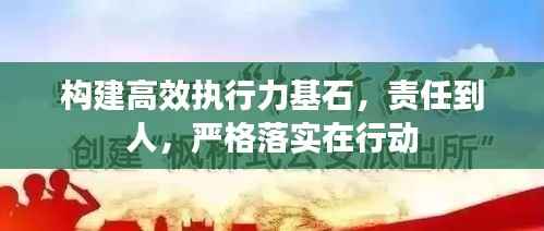 构建高效执行力基石，责任到人，严格落实在行动