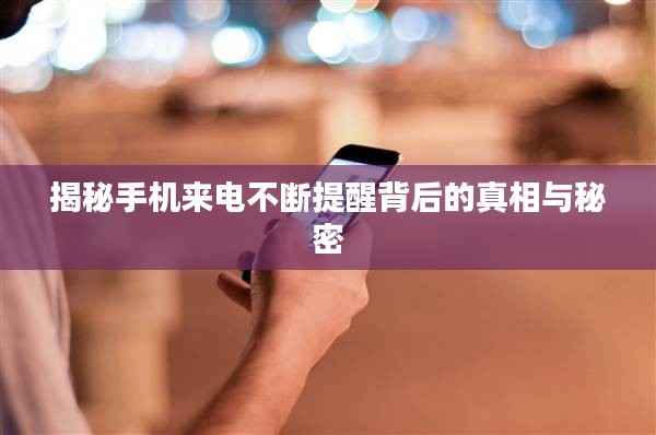 揭秘手机来电不断提醒背后的真相与秘密