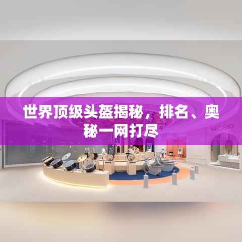 世界顶级头盔揭秘，排名、奥秘一网打尽