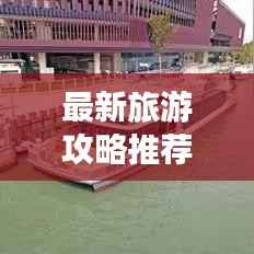 最新旅游攻略推荐,畅游世界,领略风情,尽享美好时光