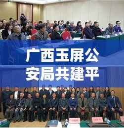 广西玉屏公安局共建平安玉屏,深化警务创新行动启动