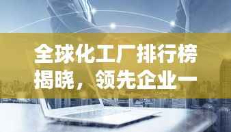 全球化工厂排行榜揭晓,领先企业一览无余!