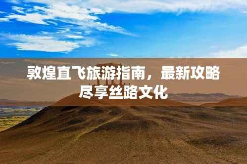 敦煌直飞旅游指南，最新攻略尽享丝路文化