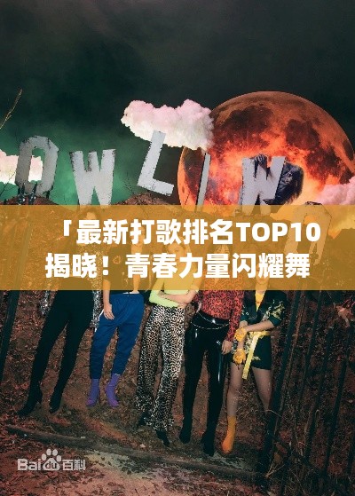 「最新打歌排名TOP10揭晓！青春力量闪耀舞台」