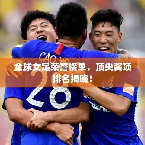 全球女足荣誉榜单，顶尖奖项排名揭晓！