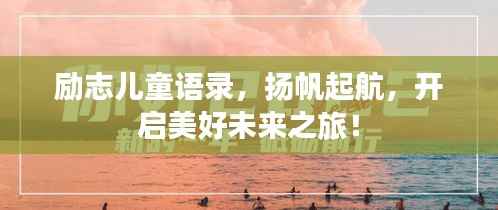 励志儿童语录，扬帆起航，开启美好未来之旅！
